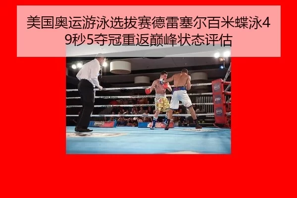 美国奥运游泳选拔赛德雷塞尔百米蝶泳49秒5夺冠重返巅峰状态评估